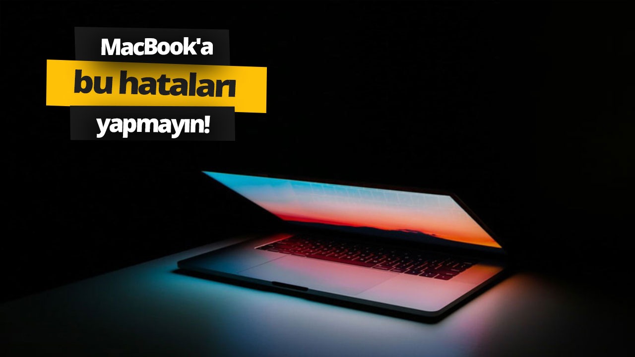 MacBook’u hurdaya çeviren hatalar!