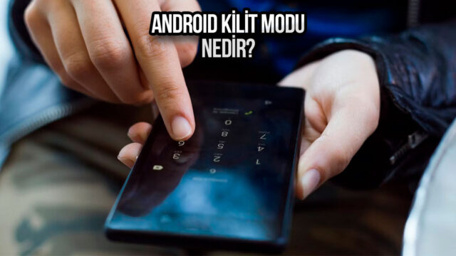 Android Kilit Modu nedir ve ne zaman kullanmalısınız?