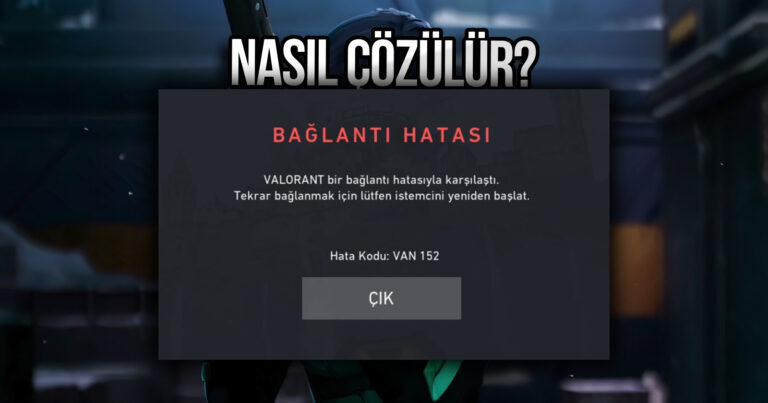 VALORANT VAN 152 Hatası Nedir ve Nasıl Çözülür?