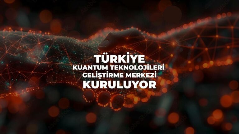 Türkiye Kuantum Geliştirme Merkezi kuruluyor!