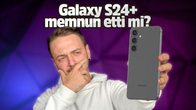 Samsung Galaxy S24+ uzun kullanım testi! 10 ayda neler yaşattı?