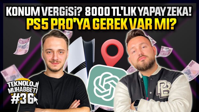 Konum vergisi? 8000 TL’lik yapay zeka! – PS5 Pro’ya gerek var mı? – Teknoloji Muhabbeti