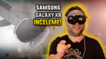 Balon mu gelecek mi? Samsung Galaxy XR inceleme