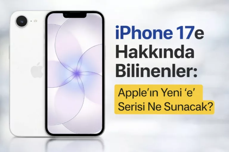 iPhone 17e Hakkında Bilinenler: Apple’ın Yeni “e” Serisi Ne Sunacak?