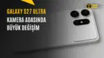 Samsung Galaxy S27 Ultra Kamera Tasarımı Nasıl Olacak? — Galaxy S27 Ultra kamera tasarımı sızıntıları, Galaxy S27 Ultra teknik özellikleri, Samsung yeni amiral gemisi, Galaxy S27 Ultra batarya kapasitesi, S27 Ultra kamera modülü