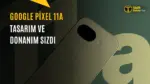 Google Pixel 11a için İlk Sızıntılar Ortaya Çıktı — Tensor G6 işlemci, Pixel 11a özellikleri, Google akıllı telefon sızıntıları, Pixel A serisi fiyatı